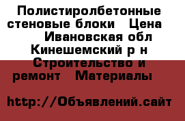 Полистиролбетонные стеновые блоки › Цена ­ 117 - Ивановская обл., Кинешемский р-н Строительство и ремонт » Материалы   